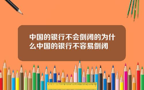 中国的银行不会倒闭的为什么中国的银行不容易倒闭