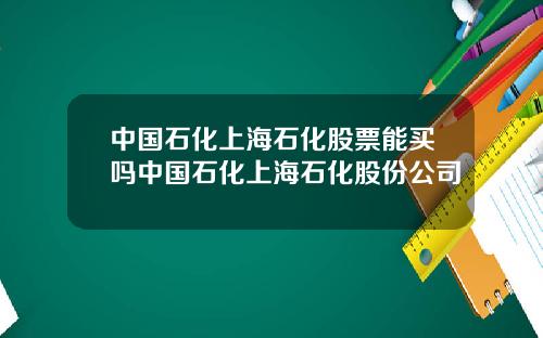 中国石化上海石化股票能买吗中国石化上海石化股份公司