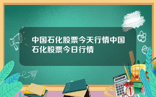 中国石化股票今天行情中国石化股票今日行情