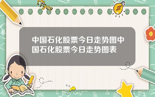 中国石化股票今日走势图中国石化股票今日走势图表