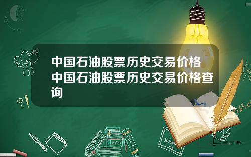中国石油股票历史交易价格中国石油股票历史交易价格查询