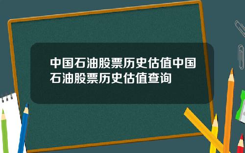 中国石油股票历史估值中国石油股票历史估值查询
