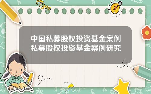 中国私募股权投资基金案例私募股权投资基金案例研究