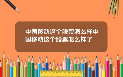 中国移动这个股票怎么样中国移动这个股票怎么样了
