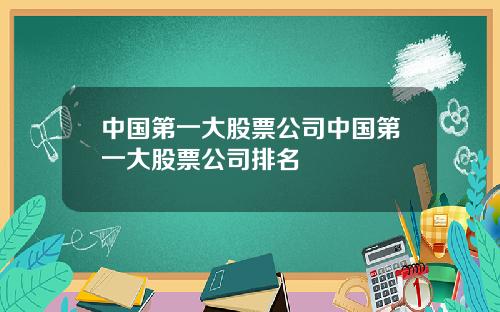 中国第一大股票公司中国第一大股票公司排名