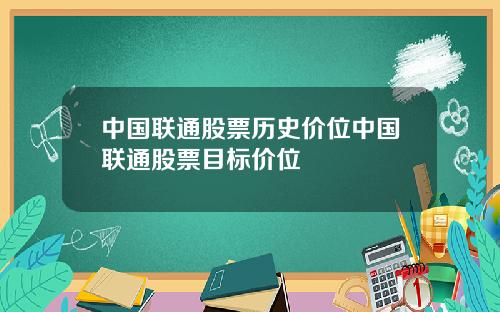 中国联通股票历史价位中国联通股票目标价位