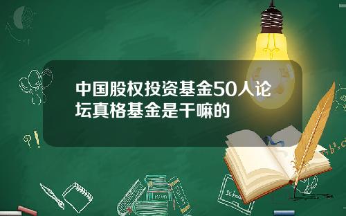 中国股权投资基金50人论坛真格基金是干嘛的