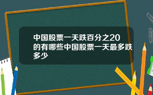 中国股票一天跌百分之20的有哪些中国股票一天最多跌多少