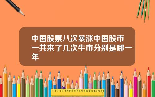 中国股票八次暴涨中国股市一共来了几次牛市分别是哪一年