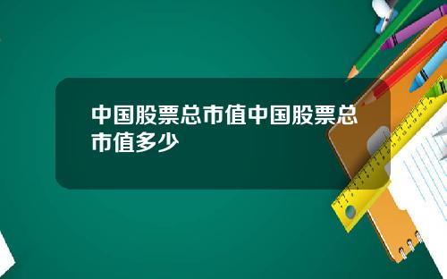 中国股票总市值中国股票总市值多少
