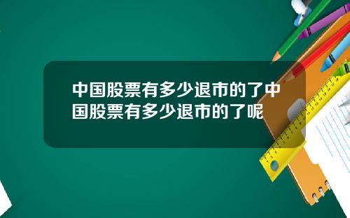 中国股票有多少退市的了中国股票有多少退市的了呢