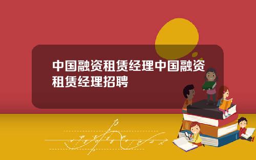 中国融资租赁经理中国融资租赁经理招聘