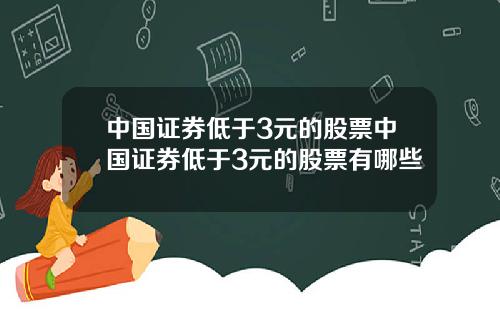 中国证券低于3元的股票中国证券低于3元的股票有哪些
