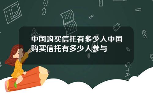 中国购买信托有多少人中国购买信托有多少人参与