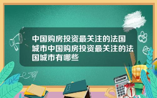 中国购房投资最关注的法国城市中国购房投资最关注的法国城市有哪些