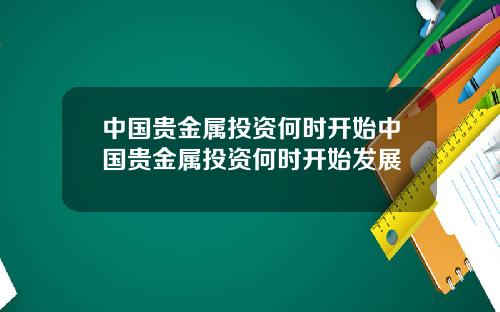 中国贵金属投资何时开始中国贵金属投资何时开始发展