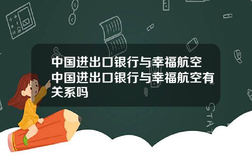 中国进出口银行与幸福航空中国进出口银行与幸福航空有关系吗
