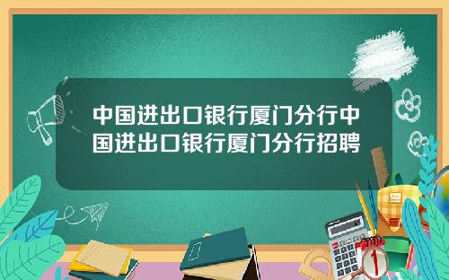 中国进出口银行厦门分行中国进出口银行厦门分行招聘