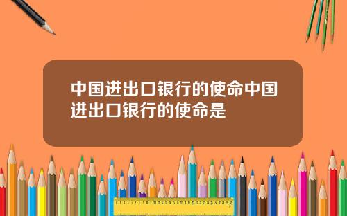 中国进出口银行的使命中国进出口银行的使命是