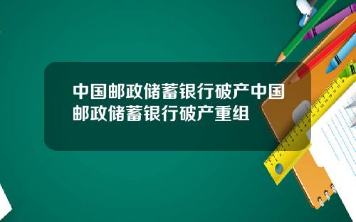 中国邮政储蓄银行破产中国邮政储蓄银行破产重组