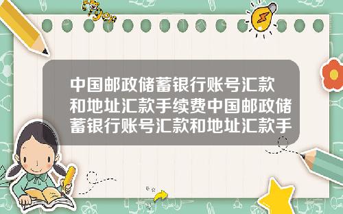 中国邮政储蓄银行账号汇款和地址汇款手续费中国邮政储蓄银行账号汇款和地址汇款手续费一样吗