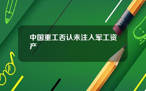 中国重工否认未注入军工资产