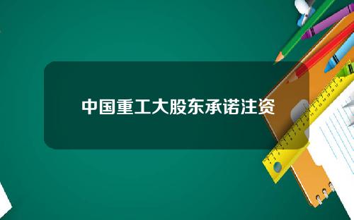 中国重工大股东承诺注资