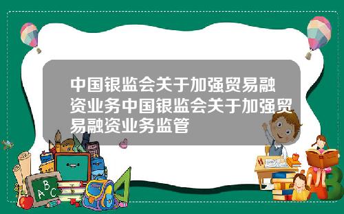 中国银监会关于加强贸易融资业务中国银监会关于加强贸易融资业务监管