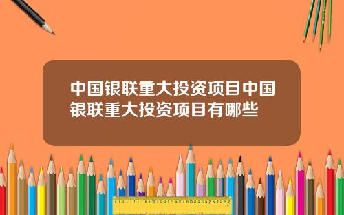 中国银联重大投资项目中国银联重大投资项目有哪些