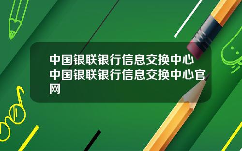 中国银联银行信息交换中心中国银联银行信息交换中心官网