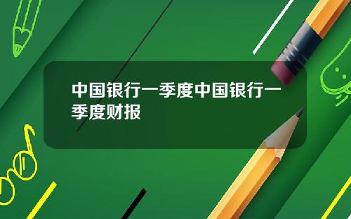 中国银行一季度中国银行一季度财报