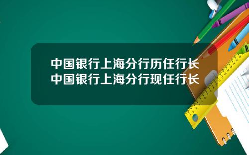 中国银行上海分行历任行长中国银行上海分行现任行长