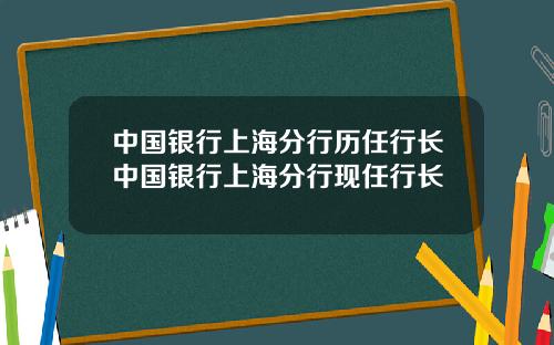 中国银行上海分行历任行长中国银行上海分行现任行长