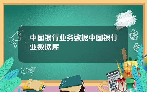 中国银行业务数据中国银行业数据库