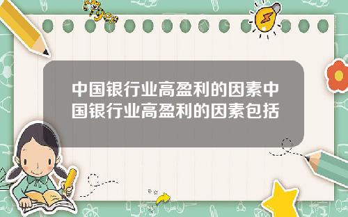中国银行业高盈利的因素中国银行业高盈利的因素包括