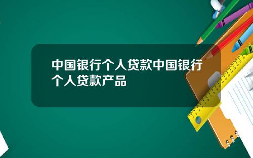 中国银行个人贷款中国银行个人贷款产品