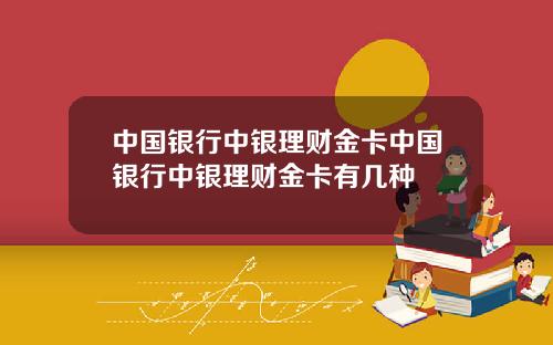 中国银行中银理财金卡中国银行中银理财金卡有几种