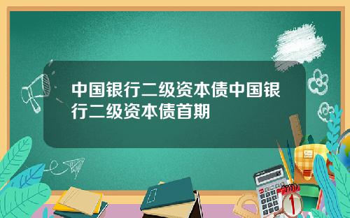 中国银行二级资本债中国银行二级资本债首期