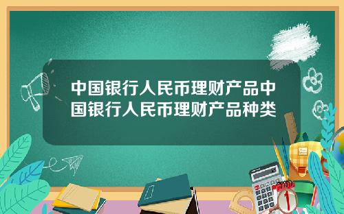 中国银行人民币理财产品中国银行人民币理财产品种类