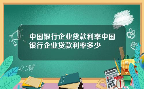 中国银行企业贷款利率中国银行企业贷款利率多少