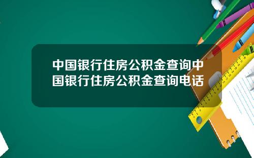 中国银行住房公积金查询中国银行住房公积金查询电话