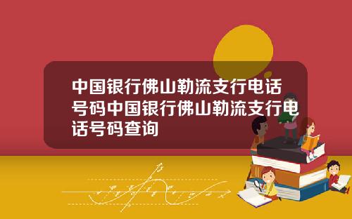 中国银行佛山勒流支行电话号码中国银行佛山勒流支行电话号码查询