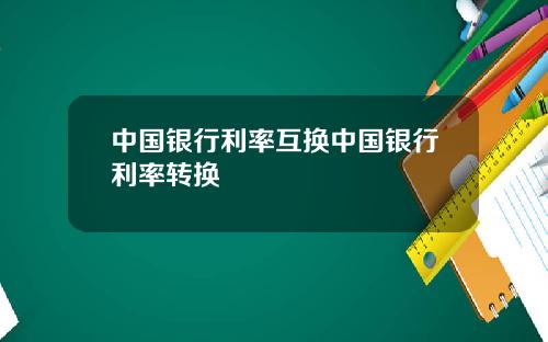 中国银行利率互换中国银行利率转换
