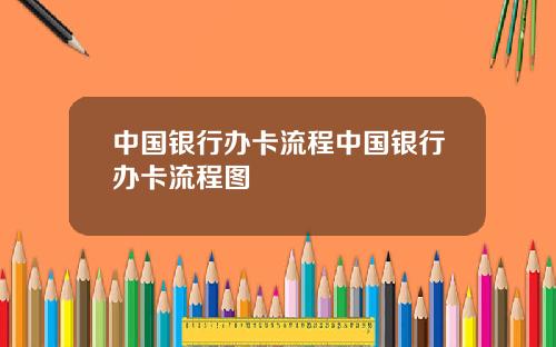 中国银行办卡流程中国银行办卡流程图