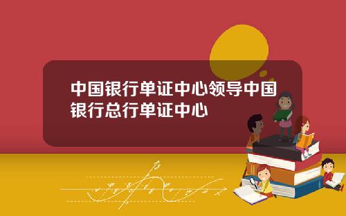 中国银行单证中心领导中国银行总行单证中心