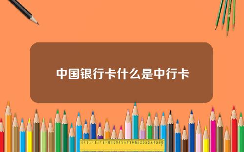 中国银行卡什么是中行卡