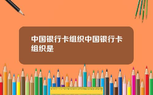 中国银行卡组织中国银行卡组织是