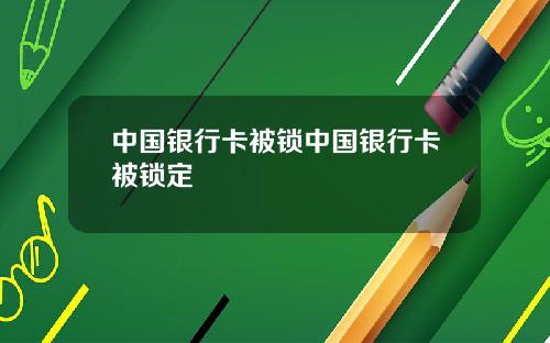 中国银行卡被锁中国银行卡被锁定