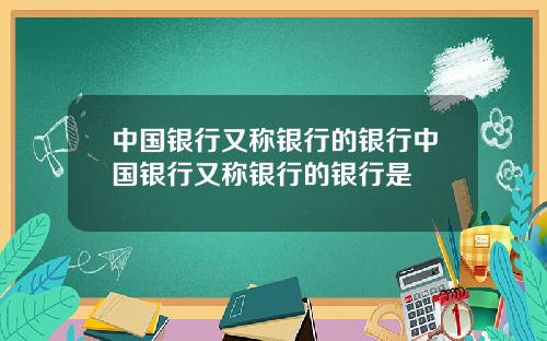中国银行又称银行的银行中国银行又称银行的银行是