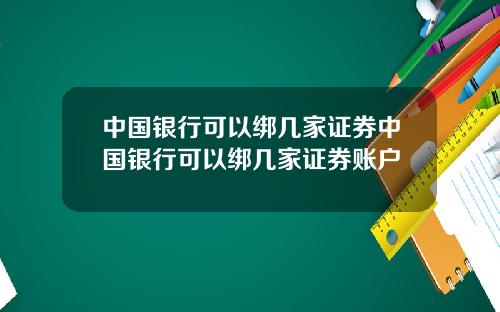 中国银行可以绑几家证券中国银行可以绑几家证券账户
